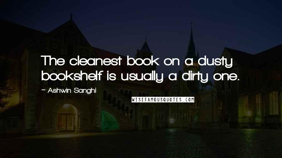 Ashwin Sanghi Quotes: The cleanest book on a dusty bookshelf is usually a dirty one.