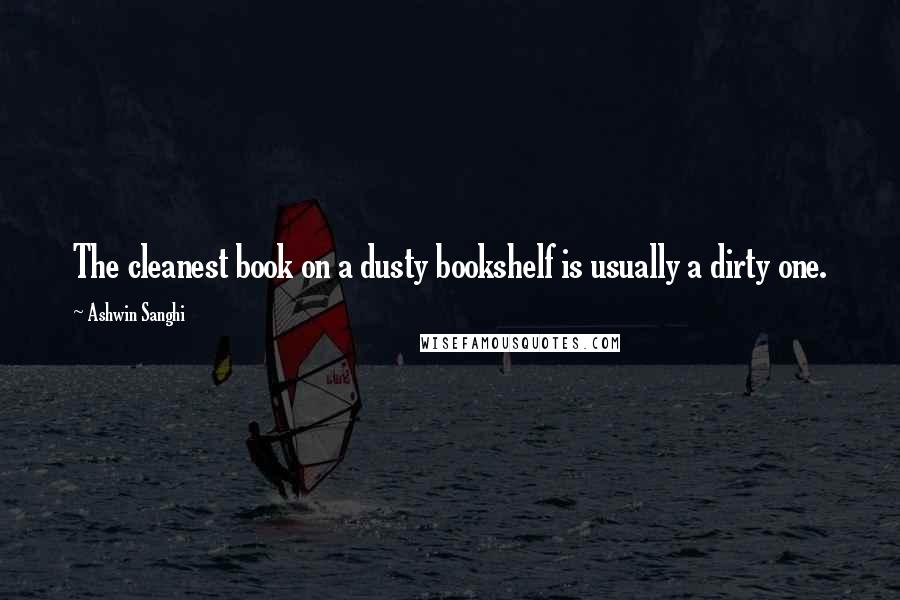 Ashwin Sanghi Quotes: The cleanest book on a dusty bookshelf is usually a dirty one.