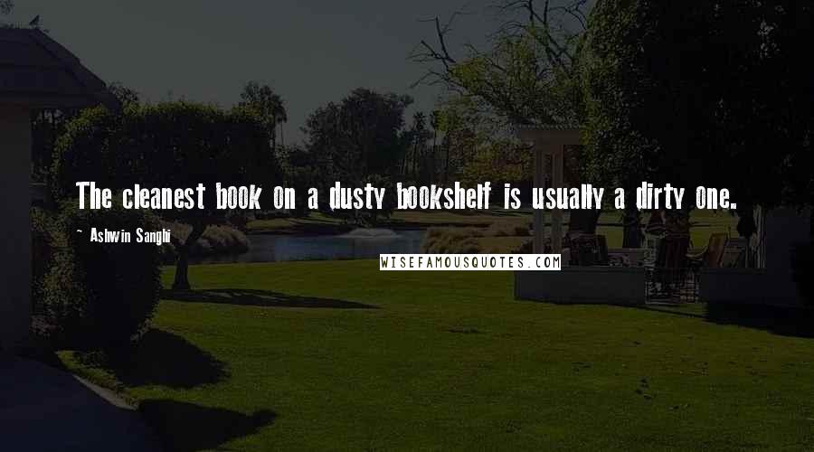 Ashwin Sanghi Quotes: The cleanest book on a dusty bookshelf is usually a dirty one.