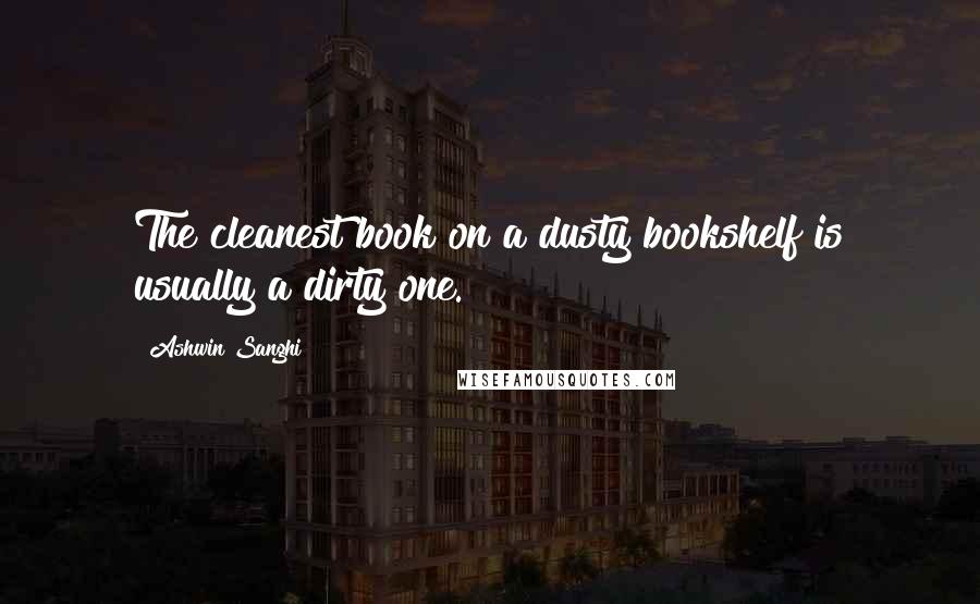 Ashwin Sanghi Quotes: The cleanest book on a dusty bookshelf is usually a dirty one.