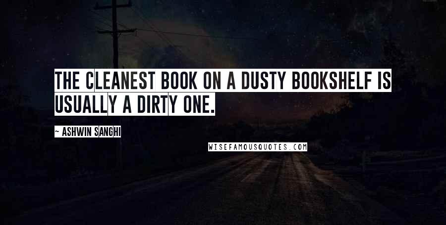 Ashwin Sanghi Quotes: The cleanest book on a dusty bookshelf is usually a dirty one.