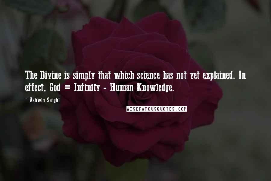 Ashwin Sanghi Quotes: The Divine is simply that which science has not yet explained. In effect, God = Infinity - Human Knowledge.