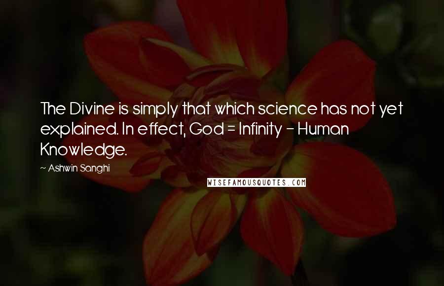 Ashwin Sanghi Quotes: The Divine is simply that which science has not yet explained. In effect, God = Infinity - Human Knowledge.