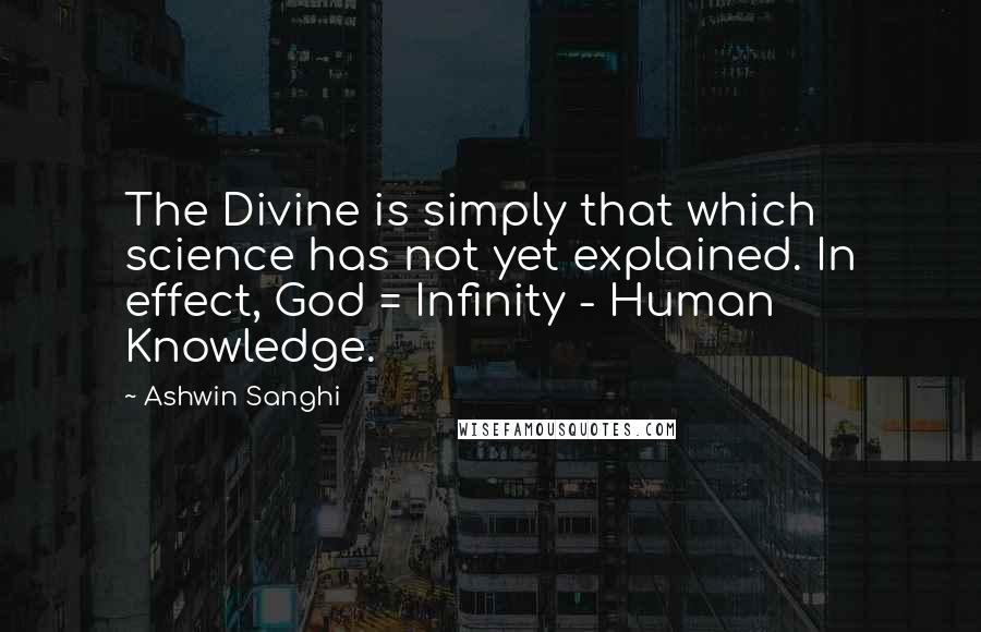 Ashwin Sanghi Quotes: The Divine is simply that which science has not yet explained. In effect, God = Infinity - Human Knowledge.