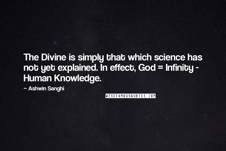 Ashwin Sanghi Quotes: The Divine is simply that which science has not yet explained. In effect, God = Infinity - Human Knowledge.