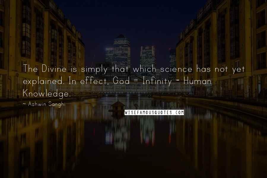 Ashwin Sanghi Quotes: The Divine is simply that which science has not yet explained. In effect, God = Infinity - Human Knowledge.