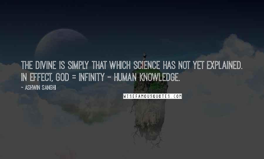 Ashwin Sanghi Quotes: The Divine is simply that which science has not yet explained. In effect, God = Infinity - Human Knowledge.