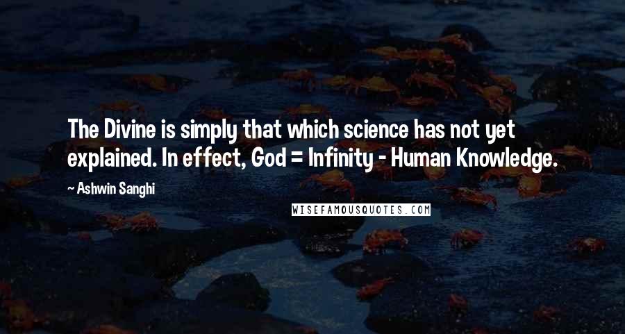 Ashwin Sanghi Quotes: The Divine is simply that which science has not yet explained. In effect, God = Infinity - Human Knowledge.