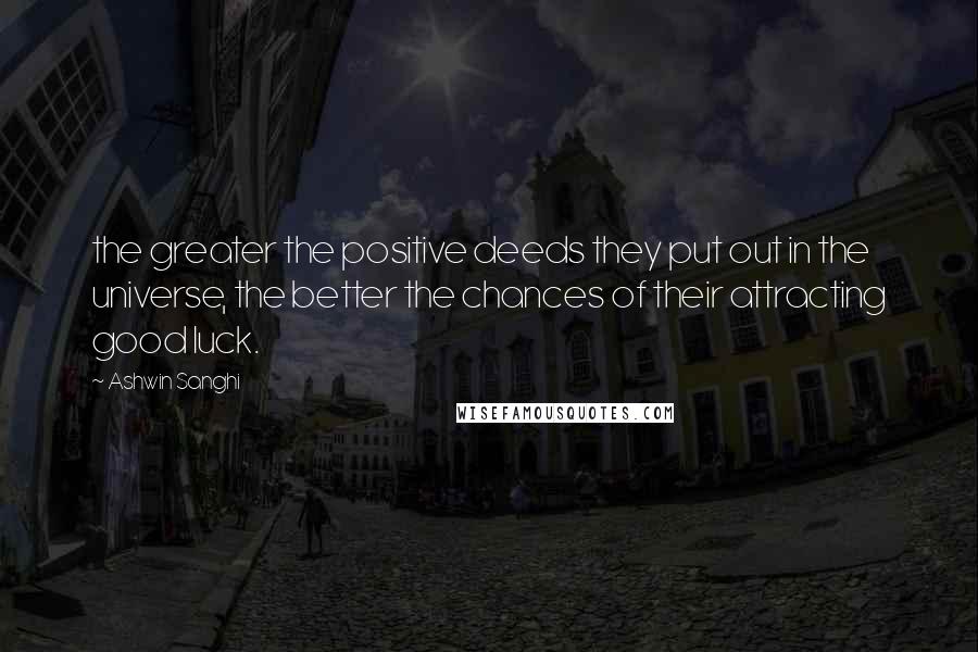 Ashwin Sanghi Quotes: the greater the positive deeds they put out in the universe, the better the chances of their attracting good luck.