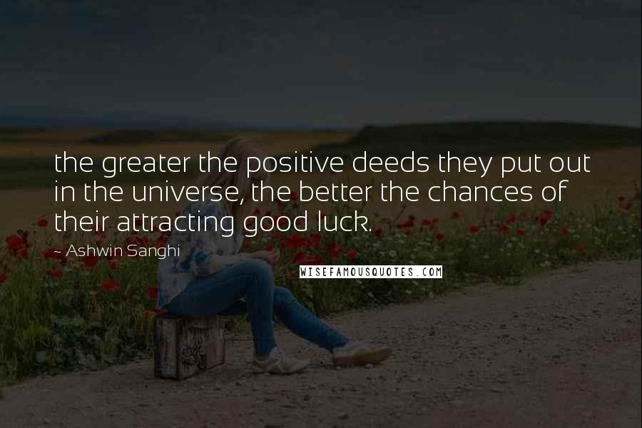 Ashwin Sanghi Quotes: the greater the positive deeds they put out in the universe, the better the chances of their attracting good luck.