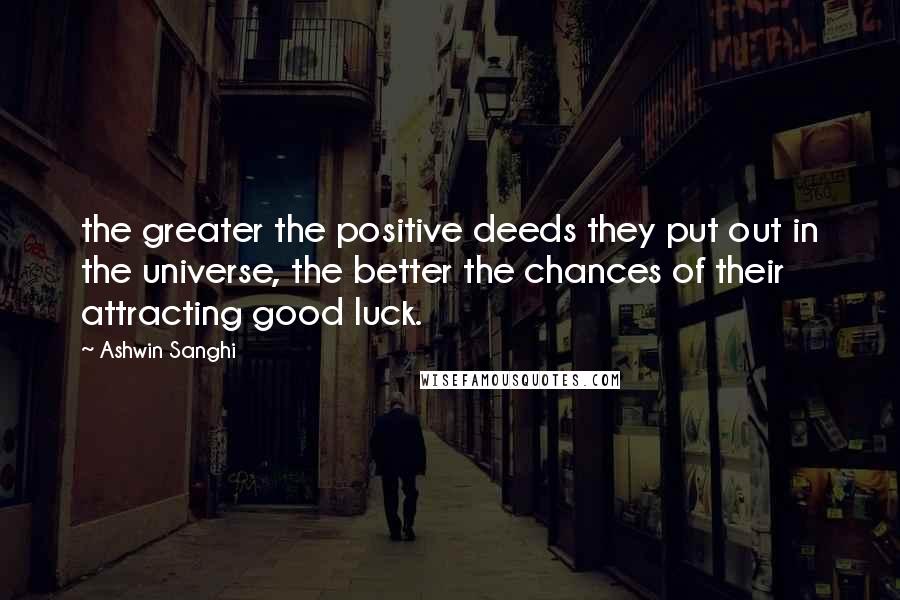 Ashwin Sanghi Quotes: the greater the positive deeds they put out in the universe, the better the chances of their attracting good luck.