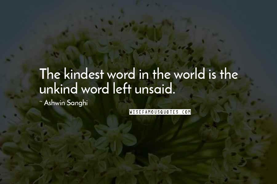 Ashwin Sanghi Quotes: The kindest word in the world is the unkind word left unsaid.