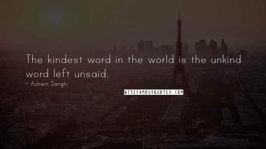 Ashwin Sanghi Quotes: The kindest word in the world is the unkind word left unsaid.