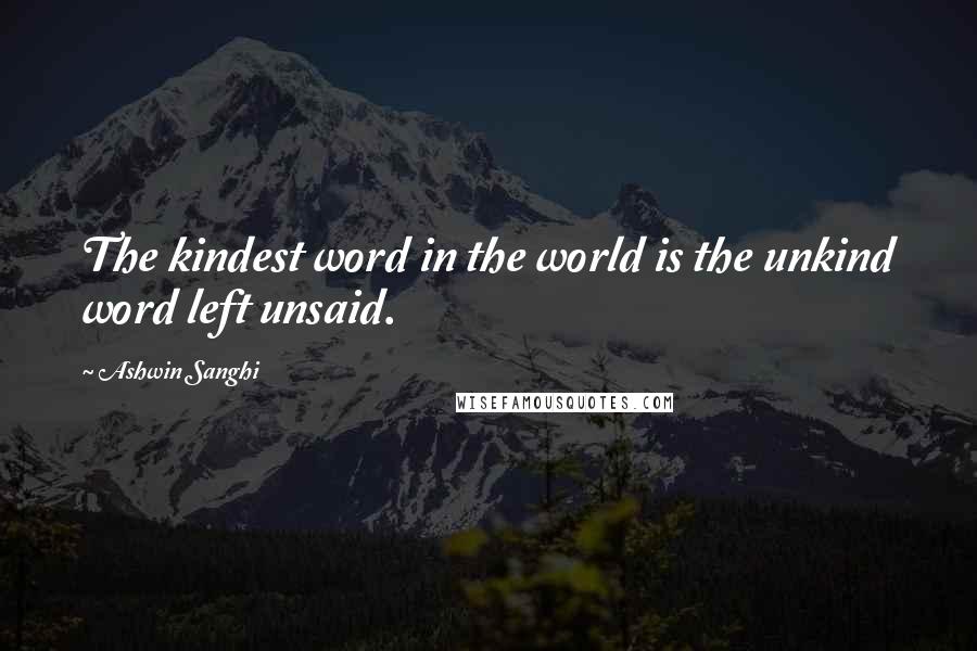 Ashwin Sanghi Quotes: The kindest word in the world is the unkind word left unsaid.