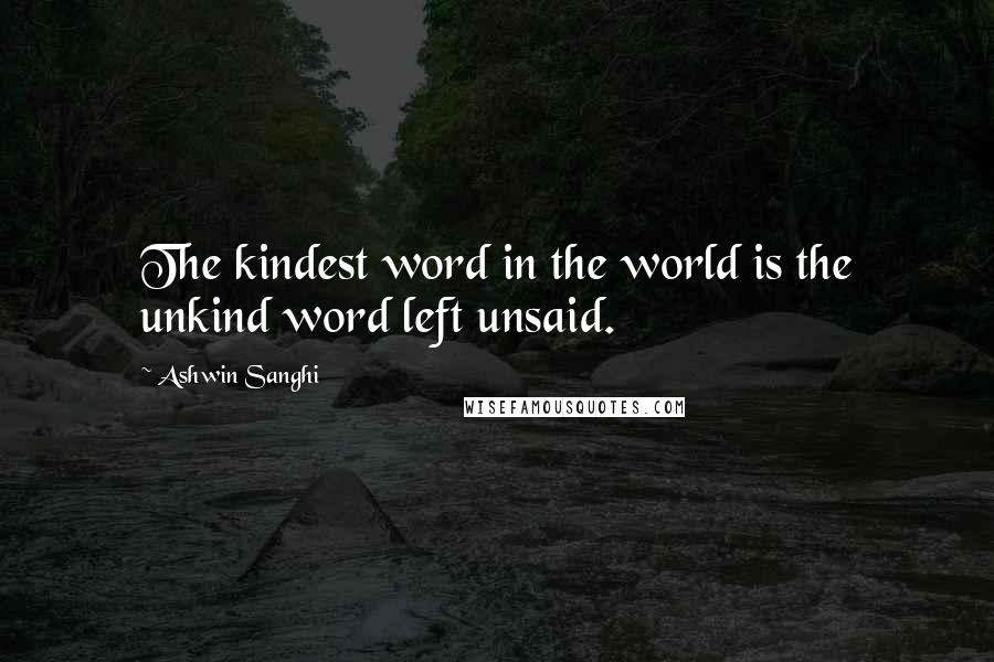 Ashwin Sanghi Quotes: The kindest word in the world is the unkind word left unsaid.