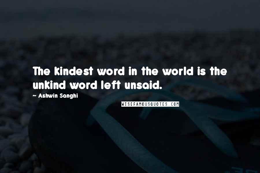 Ashwin Sanghi Quotes: The kindest word in the world is the unkind word left unsaid.