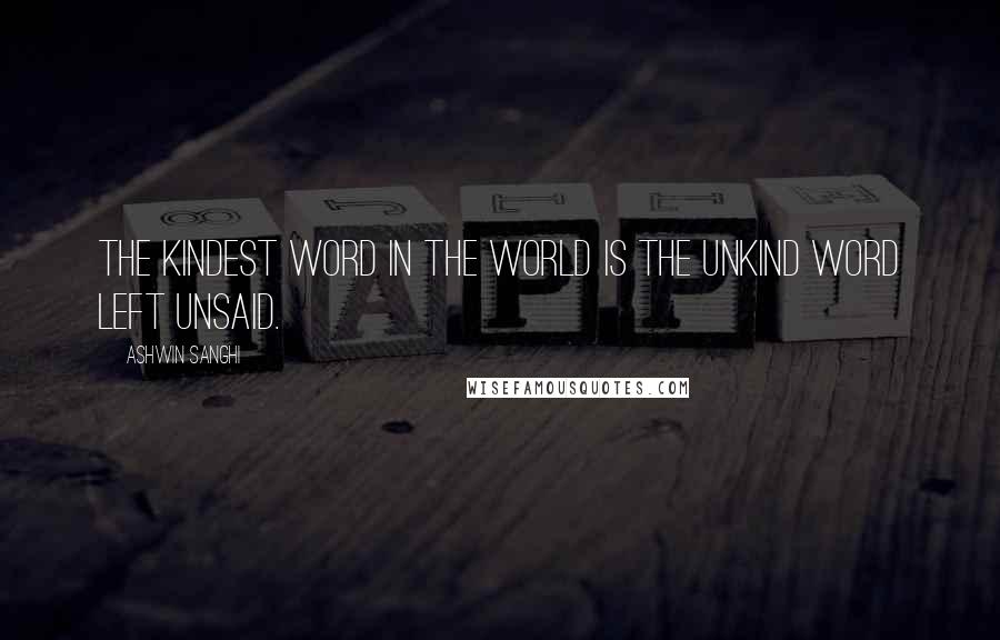 Ashwin Sanghi Quotes: The kindest word in the world is the unkind word left unsaid.
