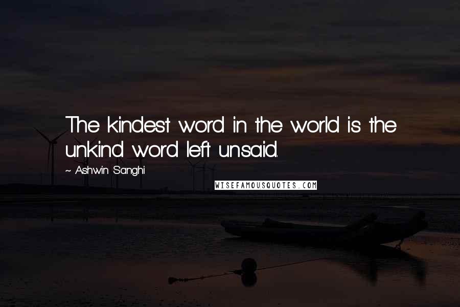 Ashwin Sanghi Quotes: The kindest word in the world is the unkind word left unsaid.