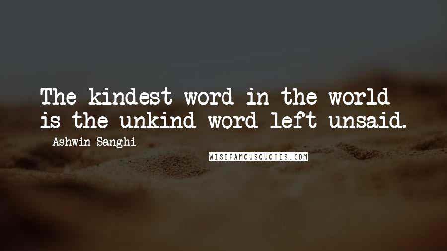 Ashwin Sanghi Quotes: The kindest word in the world is the unkind word left unsaid.