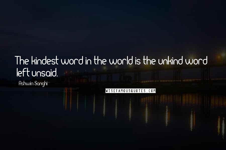 Ashwin Sanghi Quotes: The kindest word in the world is the unkind word left unsaid.