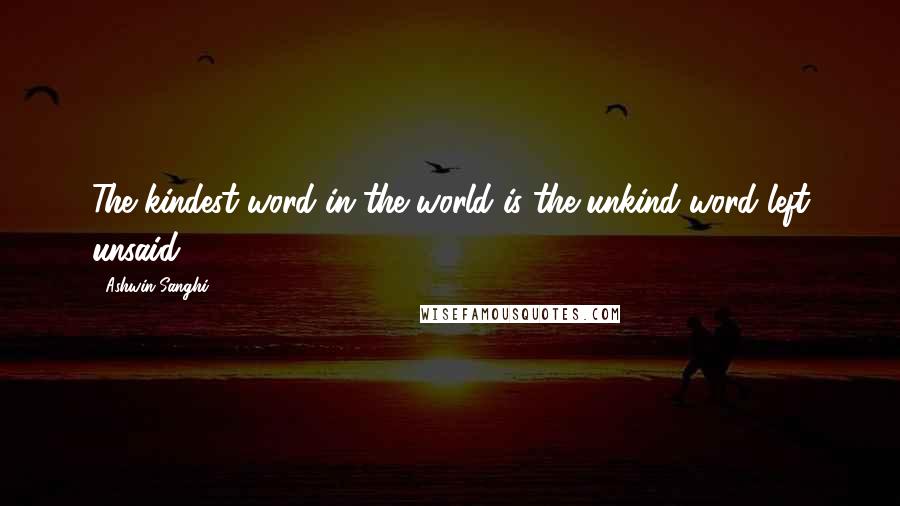 Ashwin Sanghi Quotes: The kindest word in the world is the unkind word left unsaid.