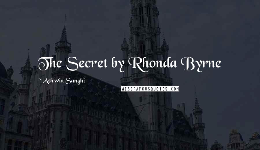 Ashwin Sanghi Quotes: The Secret by Rhonda Byrne