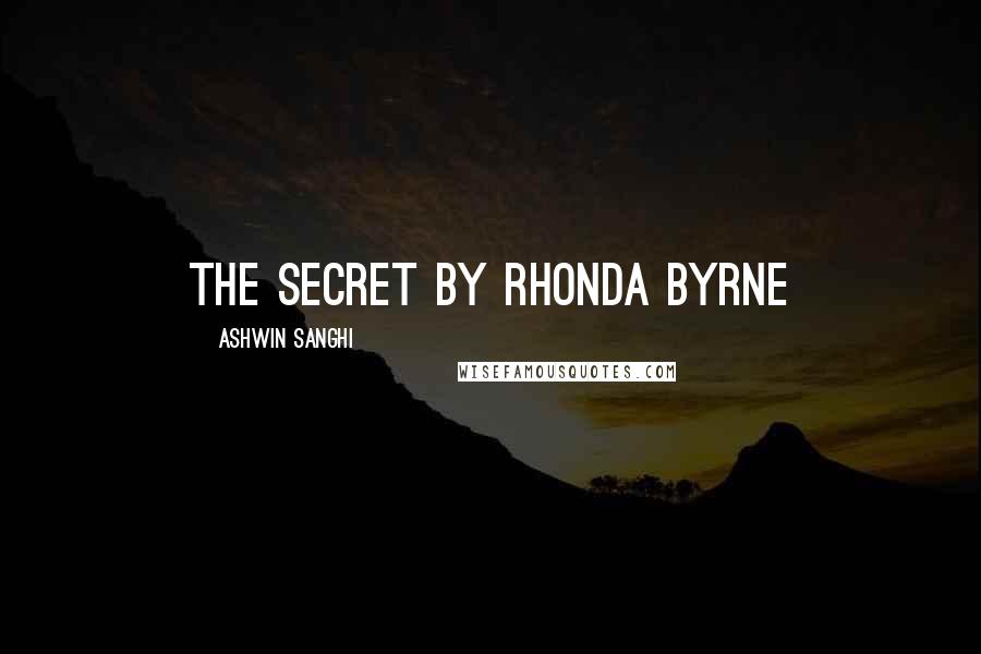 Ashwin Sanghi Quotes: The Secret by Rhonda Byrne