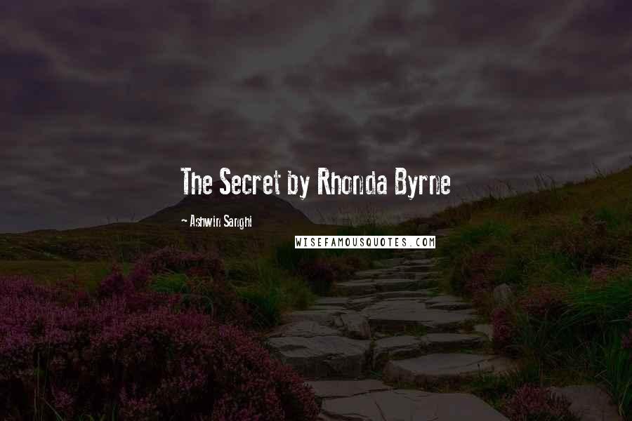 Ashwin Sanghi Quotes: The Secret by Rhonda Byrne