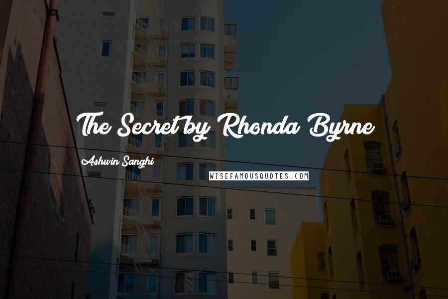 Ashwin Sanghi Quotes: The Secret by Rhonda Byrne