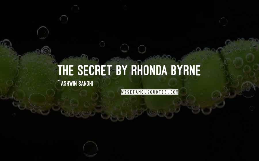 Ashwin Sanghi Quotes: The Secret by Rhonda Byrne