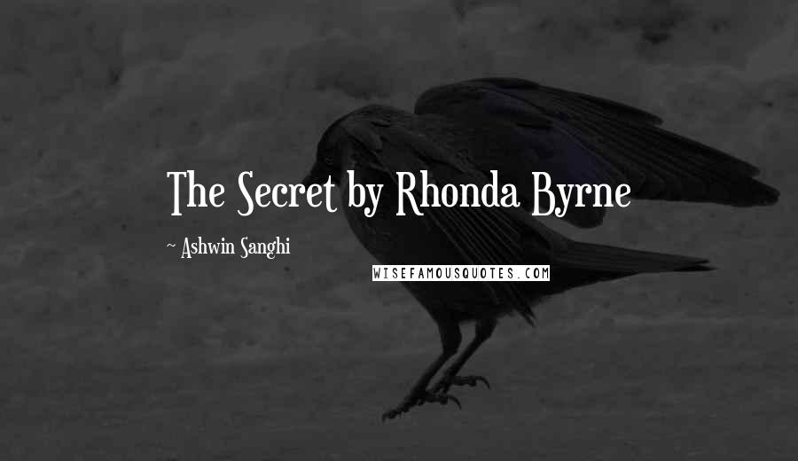 Ashwin Sanghi Quotes: The Secret by Rhonda Byrne