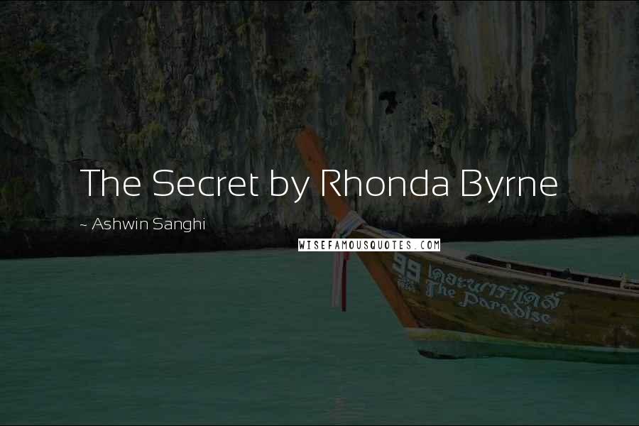 Ashwin Sanghi Quotes: The Secret by Rhonda Byrne