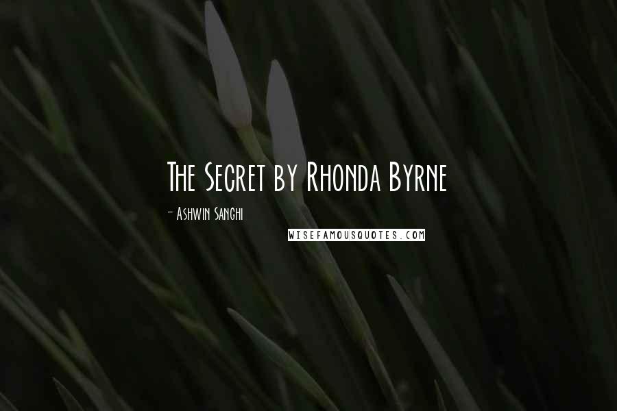 Ashwin Sanghi Quotes: The Secret by Rhonda Byrne