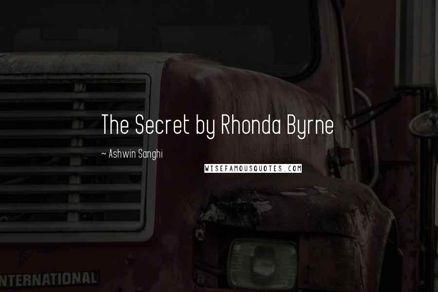 Ashwin Sanghi Quotes: The Secret by Rhonda Byrne