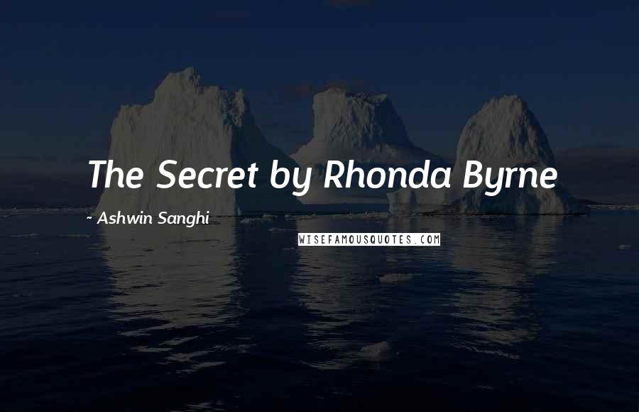 Ashwin Sanghi Quotes: The Secret by Rhonda Byrne