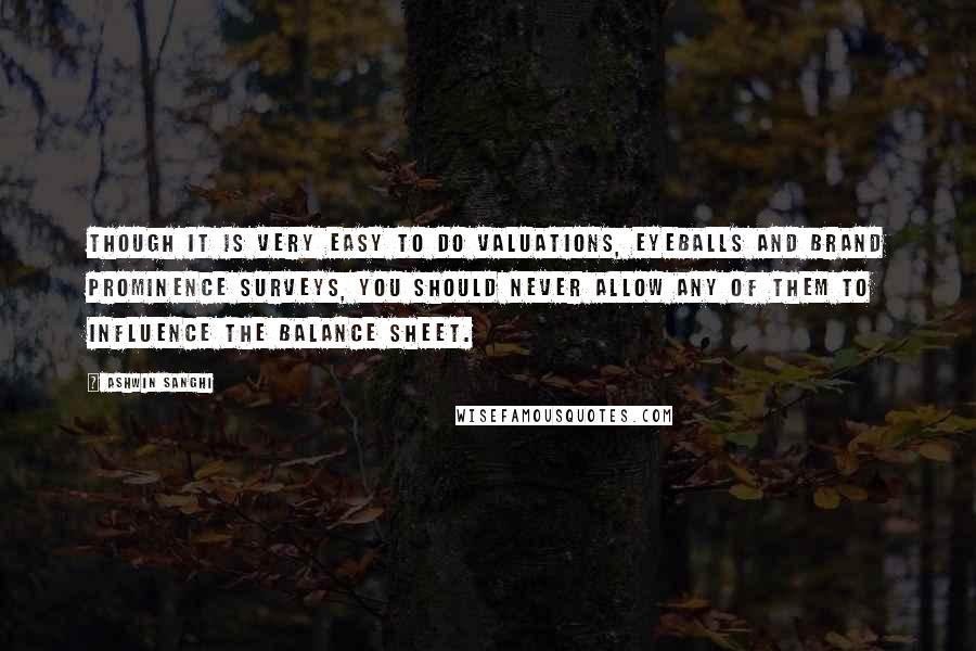 Ashwin Sanghi Quotes: Though it is very easy to do valuations, eyeballs and brand prominence surveys, you should never allow any of them to influence the balance sheet.