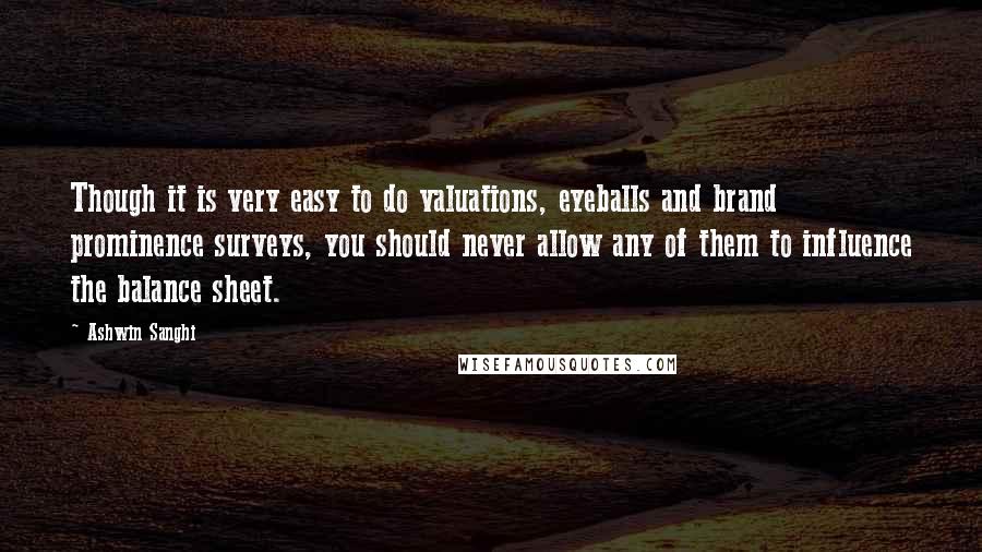 Ashwin Sanghi Quotes: Though it is very easy to do valuations, eyeballs and brand prominence surveys, you should never allow any of them to influence the balance sheet.