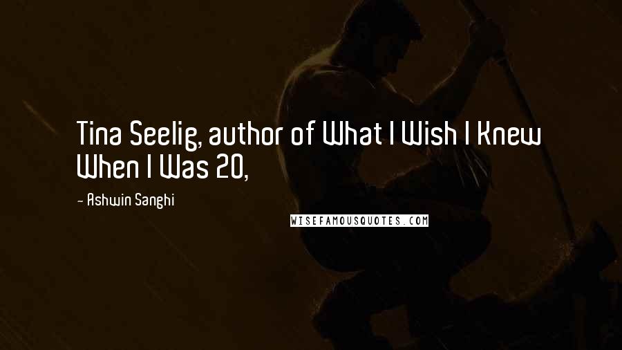 Ashwin Sanghi Quotes: Tina Seelig, author of What I Wish I Knew When I Was 20,