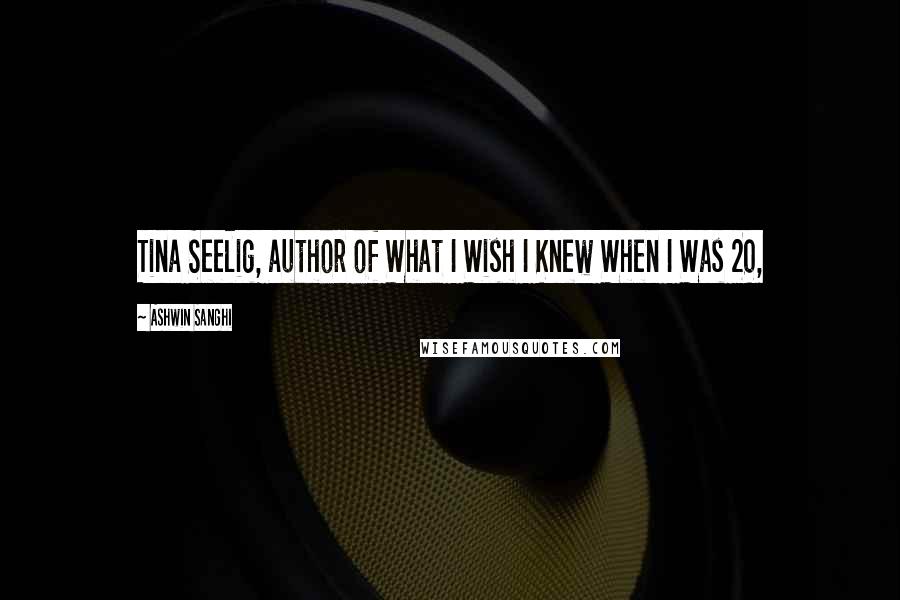 Ashwin Sanghi Quotes: Tina Seelig, author of What I Wish I Knew When I Was 20,