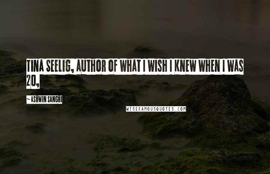 Ashwin Sanghi Quotes: Tina Seelig, author of What I Wish I Knew When I Was 20,