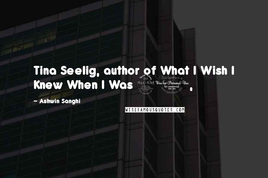 Ashwin Sanghi Quotes: Tina Seelig, author of What I Wish I Knew When I Was 20,