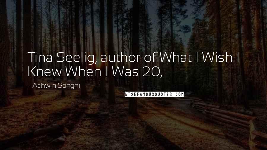 Ashwin Sanghi Quotes: Tina Seelig, author of What I Wish I Knew When I Was 20,