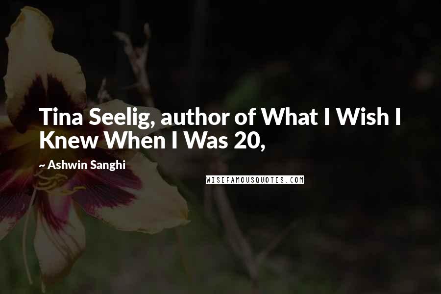 Ashwin Sanghi Quotes: Tina Seelig, author of What I Wish I Knew When I Was 20,