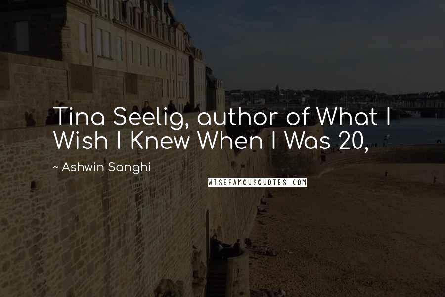 Ashwin Sanghi Quotes: Tina Seelig, author of What I Wish I Knew When I Was 20,