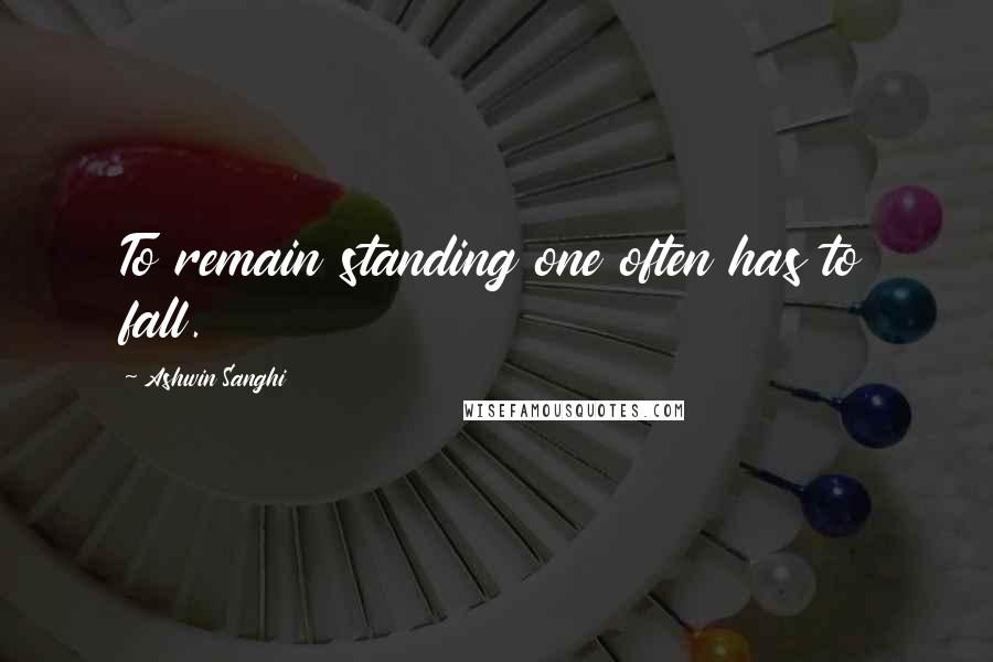 Ashwin Sanghi Quotes: To remain standing one often has to fall.