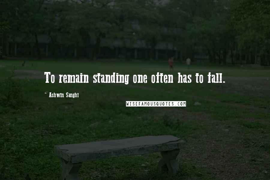 Ashwin Sanghi Quotes: To remain standing one often has to fall.