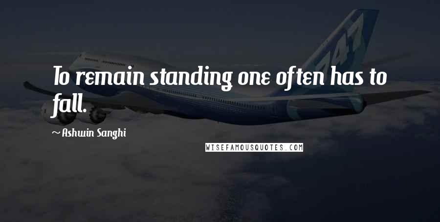 Ashwin Sanghi Quotes: To remain standing one often has to fall.