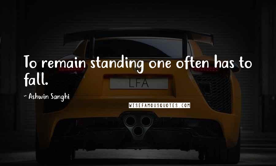 Ashwin Sanghi Quotes: To remain standing one often has to fall.