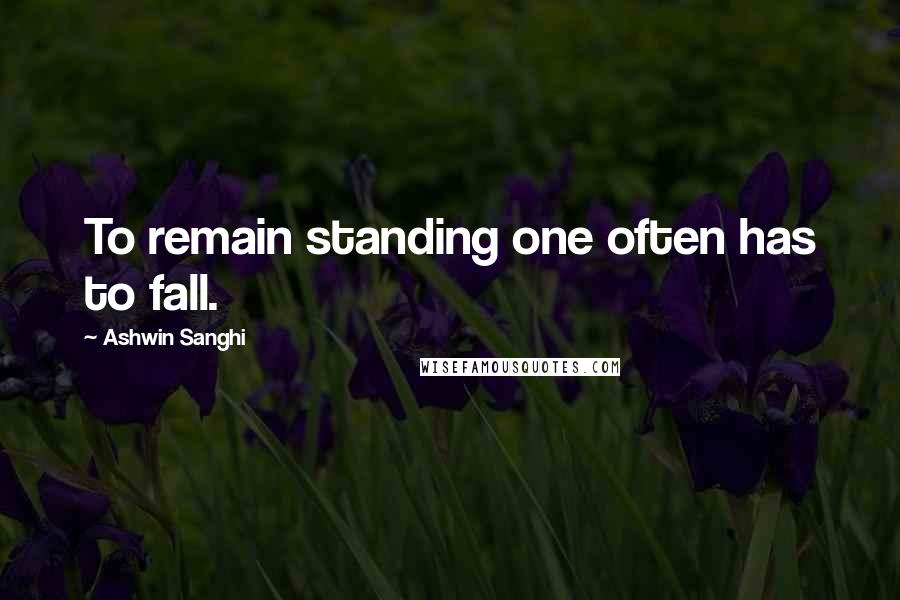 Ashwin Sanghi Quotes: To remain standing one often has to fall.