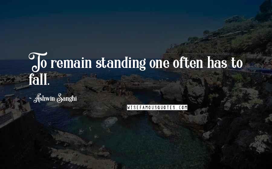 Ashwin Sanghi Quotes: To remain standing one often has to fall.